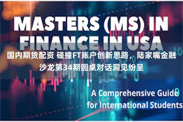 国内期货配资 碰撞FT账户创新思路,陆家嘴金融沙龙第34期圆桌对话洞见纷呈