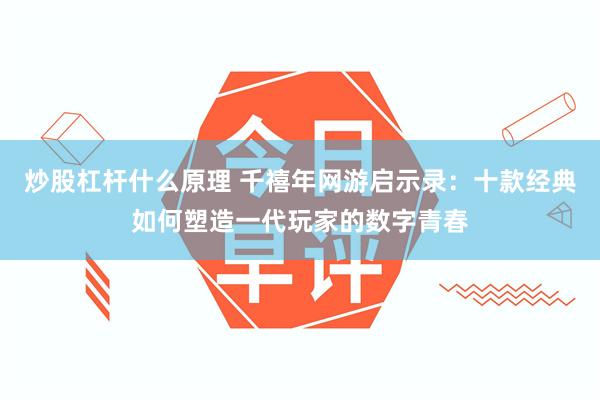 炒股杠杆什么原理 千禧年网游启示录:十款经典如何塑造一代玩家的数字青春
