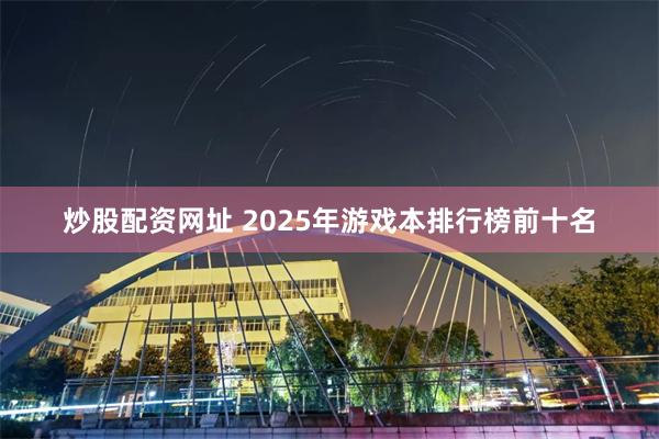 炒股配资网址 2025年游戏本排行榜前十名