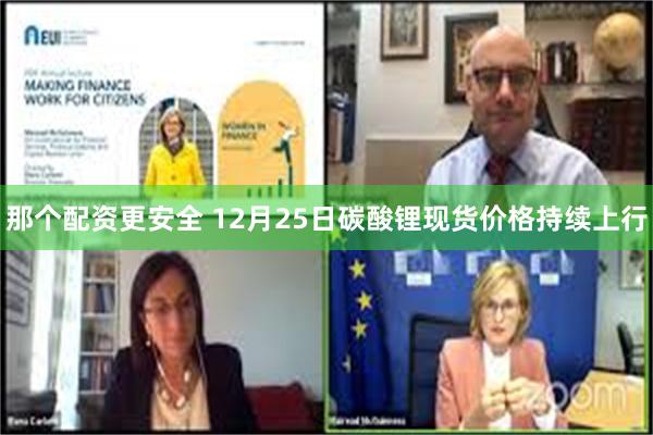 那个配资更安全 12月25日碳酸锂现货价格持续上行